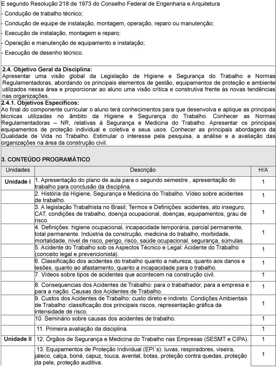 Objetivo Geral da Disciplina: Apresentar uma visão global da Legislação de Higiene e Segurança do Trabalho e Normas Regulamentadoras, abordando os principais elementos de gestão, equipamentos de