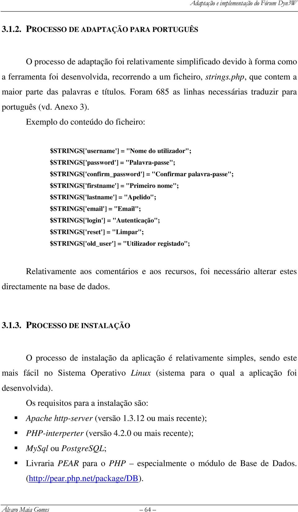 Exemplo do conteúdo do ficheiro: $STRINGS['username'] = "Nome do utilizador"; $STRINGS['password'] = "Palavra-passe"; $STRINGS['confirm_password'] = "Confirmar palavra-passe"; $STRINGS['firstname'] =