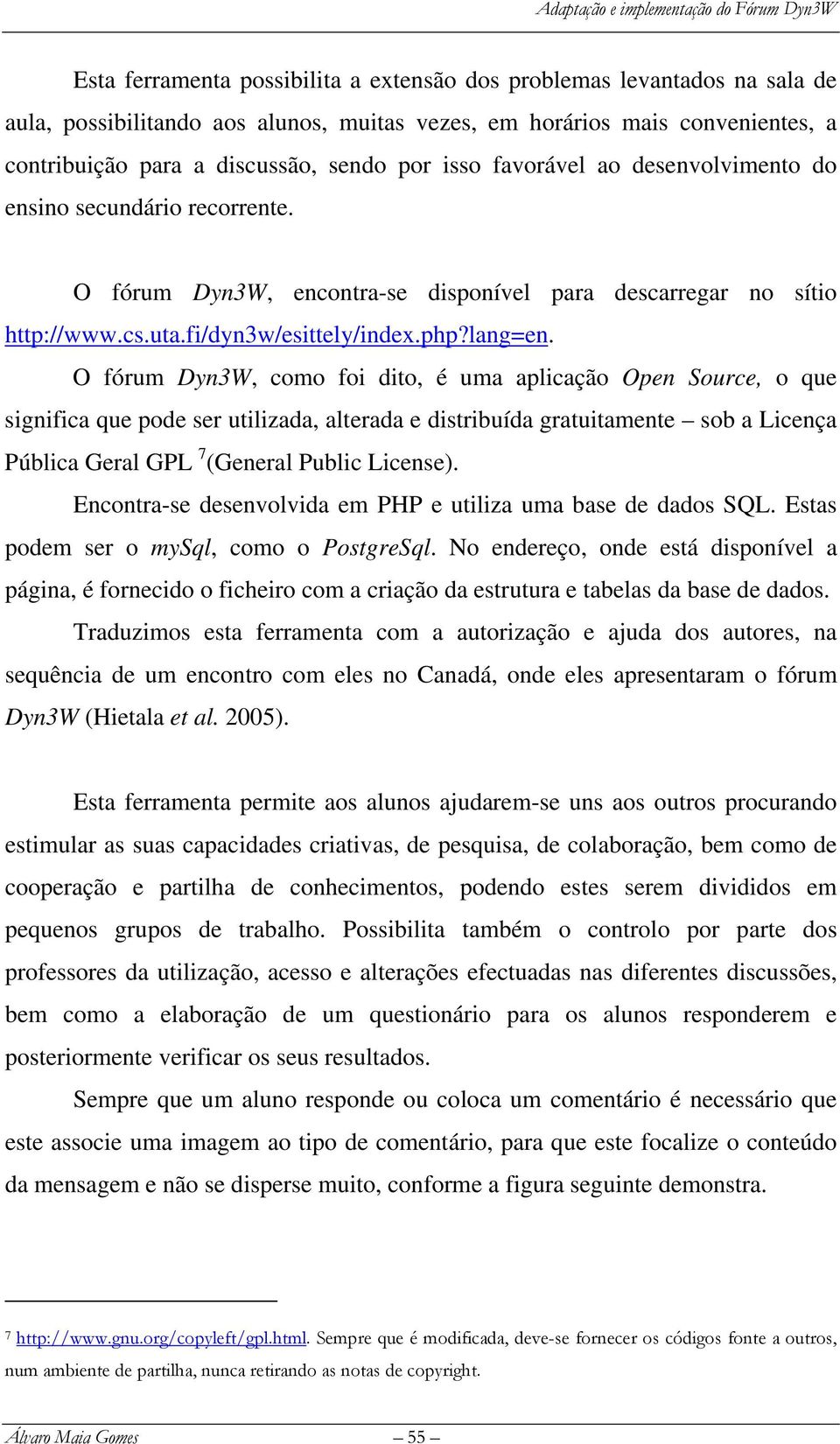 O fórum Dyn3W, como foi dito, é uma aplicação Open Source, o que significa que pode ser utilizada, alterada e distribuída gratuitamente sob a Licença Pública Geral GPL 7 (General Public License).