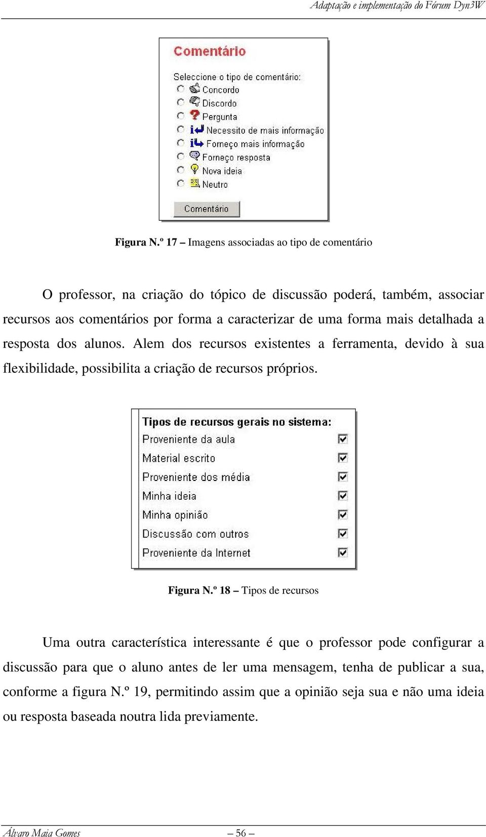 de uma forma mais detalhada a resposta dos alunos. Alem dos recursos existentes a ferramenta, devido à sua flexibilidade, possibilita a criação de recursos próprios.