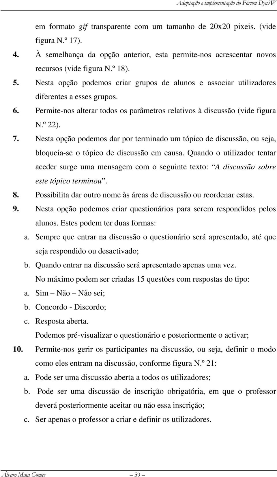 Nesta opção podemos dar por terminado um tópico de discussão, ou seja, bloqueia-se o tópico de discussão em causa.