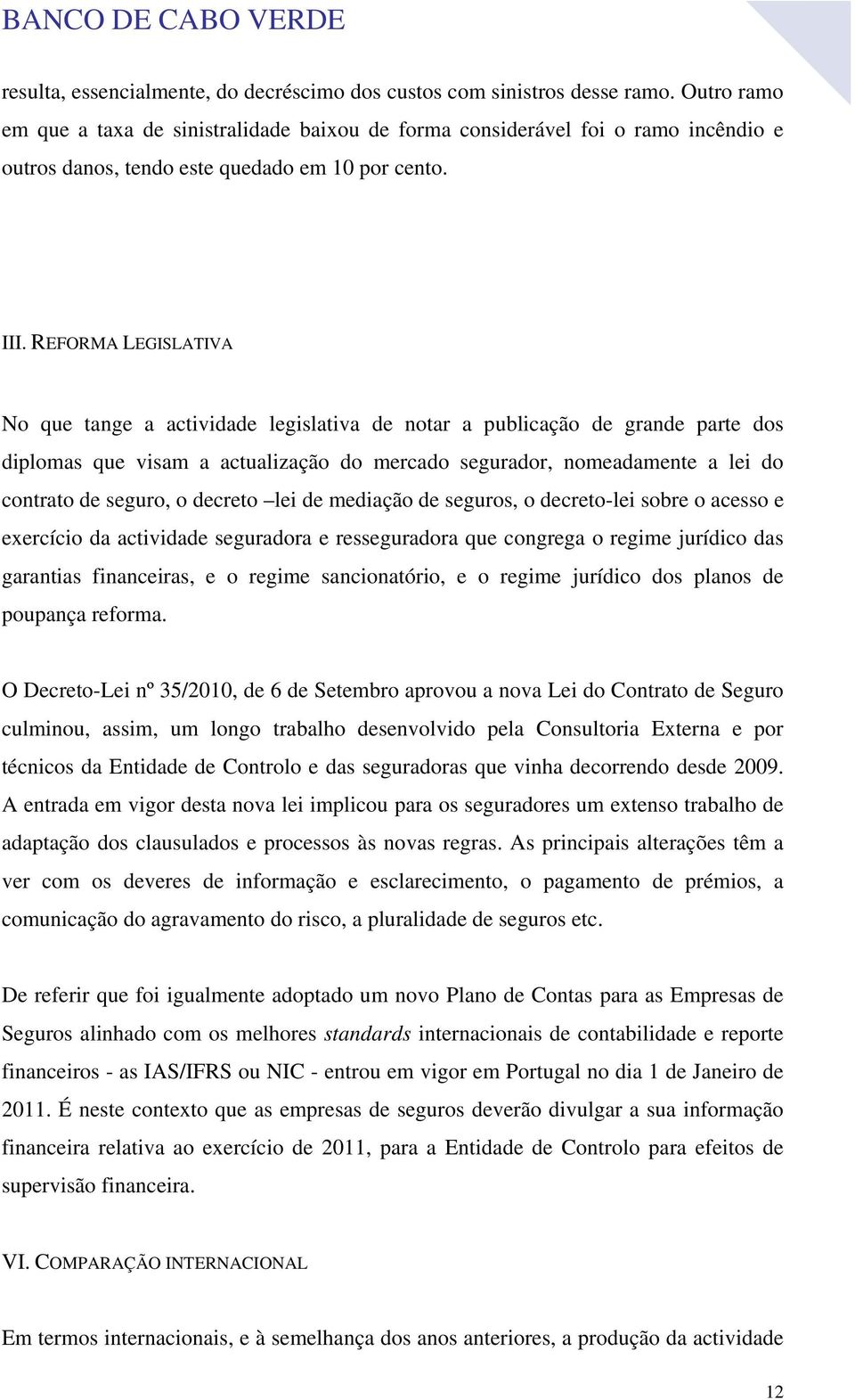 REFORMA LEGISLATIVA No que tange a actividade legislativa de notar a publicação de grande parte dos diplomas que visam a actualização do mercado segurador, nomeadamente a lei do contrato de seguro, o