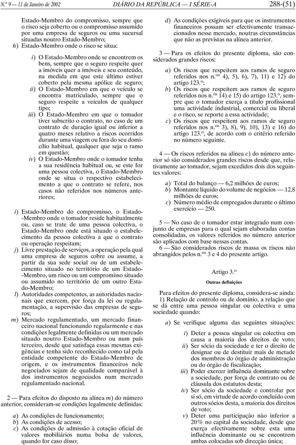 medida em que este último estiver coberto pela mesma apólice de seguro; ii) O Estado-Membro em que o veículo se encontra matriculado, sempre que o seguro respeite a veículos de qualquer tipo; iii) O