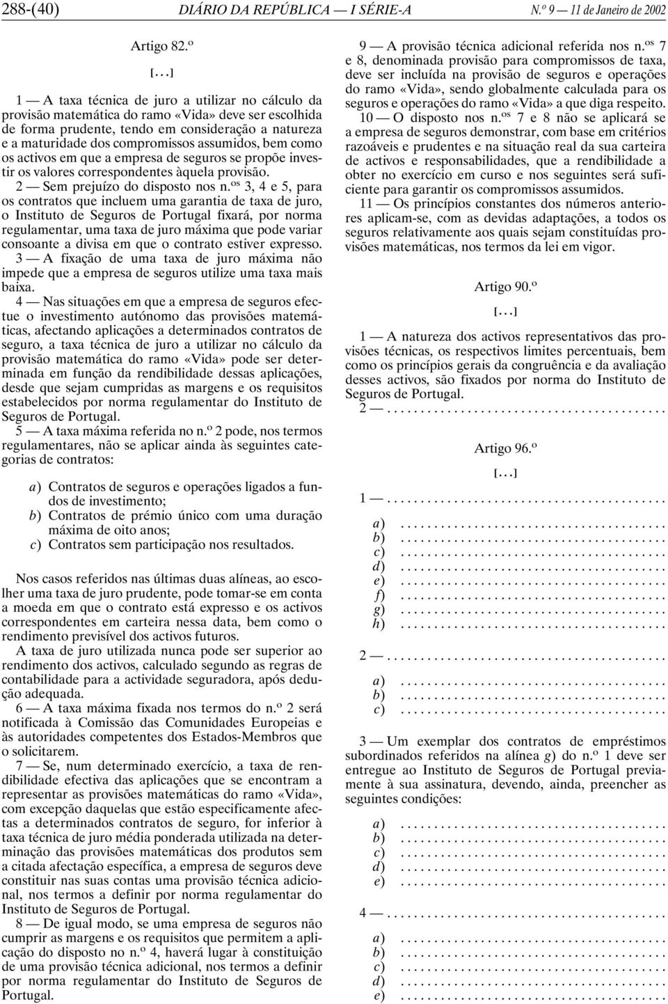 assumidos, bem como os activos em que a empresa de seguros se propõe investir os valores correspondentes àquela provisão. 2 Sem prejuízo do disposto nos n.