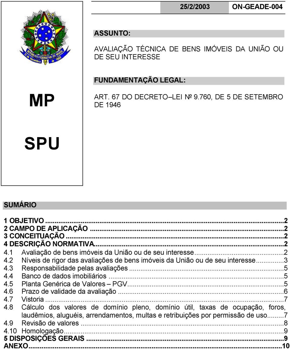 ..3 4.3 Responsabilidade pelas avaliações...5 4.4 Banco de dados imobiliários...5 4.5 Planta Genérica de Valores PGV...5 4.6 Prazo de validade da avaliação...6 4.7 Vistoria...7 4.