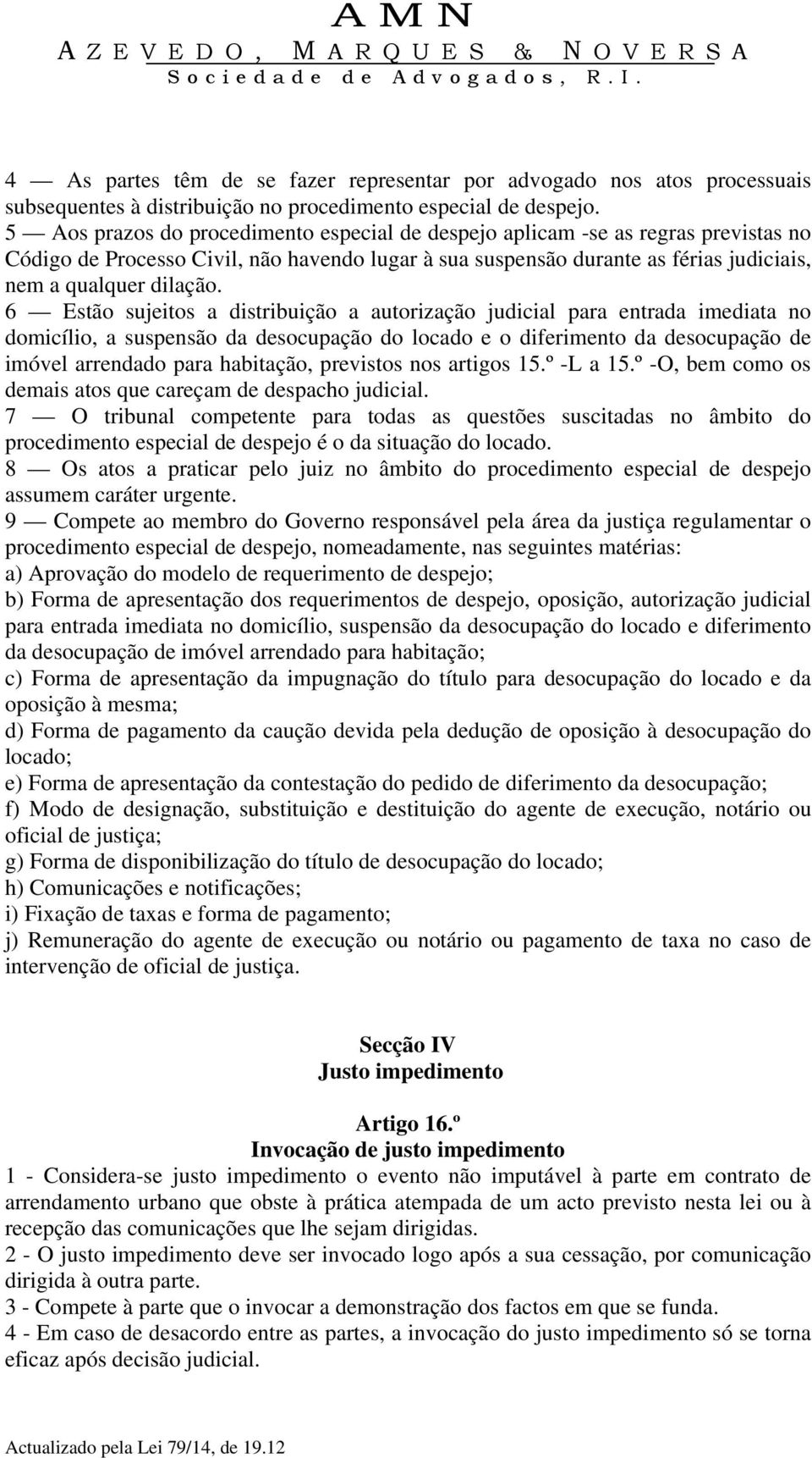 6 Estão sujeitos a distribuição a autorização judicial para entrada imediata no domicílio, a suspensão da desocupação do locado e o diferimento da desocupação de imóvel arrendado para habitação,