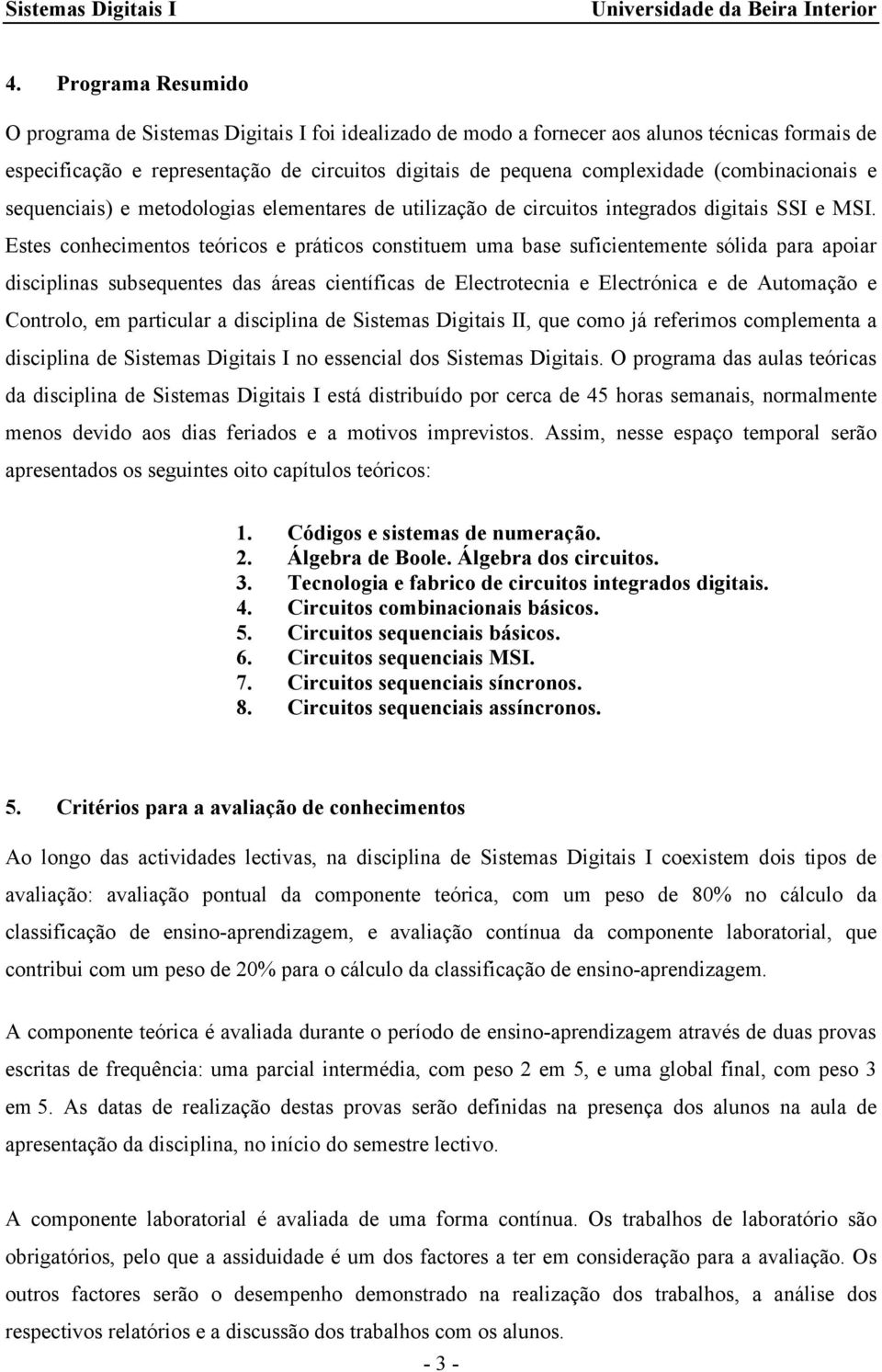 Estes conhecimentos teóricos e práticos constituem uma base suficientemente sólida para apoiar disciplinas subsequentes das áreas científicas de Electrotecnia e Electrónica e de Automação e Controlo,