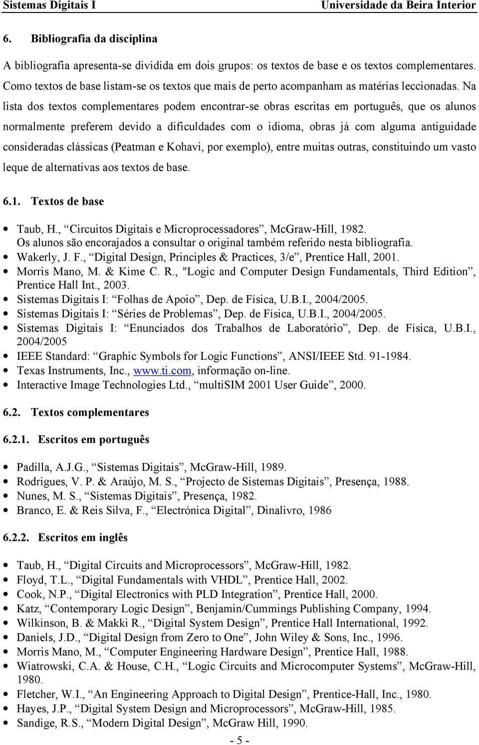 Na lista dos textos complementares podem encontrar-se obras escritas em português, que os alunos normalmente preferem devido a dificuldades com o idioma, obras já com alguma antiguidade consideradas