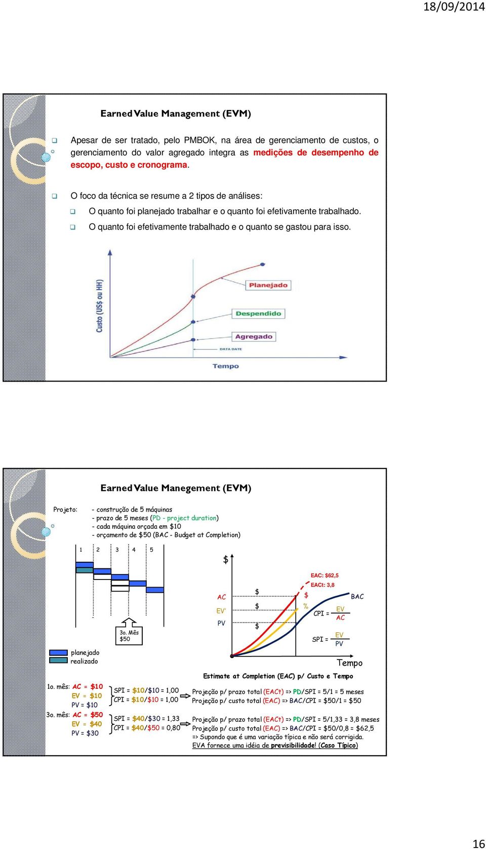 EarnedValue Manegement (EVM) Projeto: - construção de 5 máquinas - prazo de 5 meses (PD - project duration) - cada máquina orçada em $10 - orçamento de $50 (BAC - Budget at Completion) 1 2 3 4 5 $ 1o.