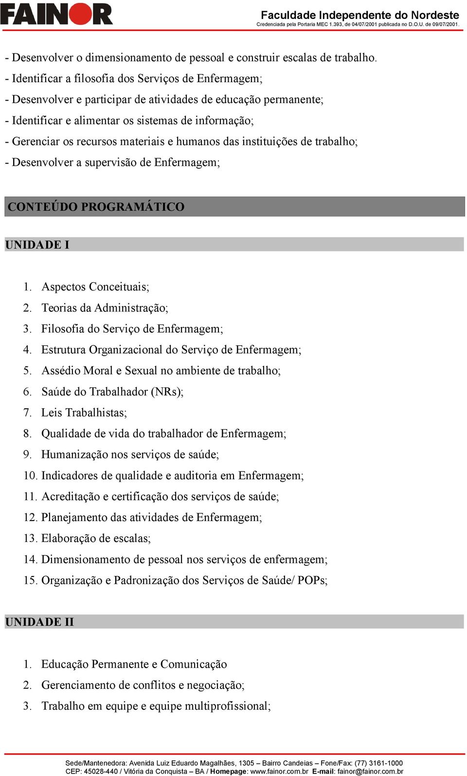 materiais e humanos das instituições de trabalho; - Desenvolver a supervisão de Enfermagem; CONTEÚDO PROGRAMÁTICO UNIDADE I 1. Aspectos Conceituais; 2. Teorias da Administração; 3.