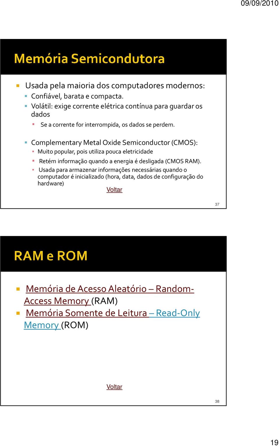 Complementary Metal Oxide Semiconductor (CMOS): Muito popular, pois utiliza pouca eletricidade Retém informação quando a energia é desligada