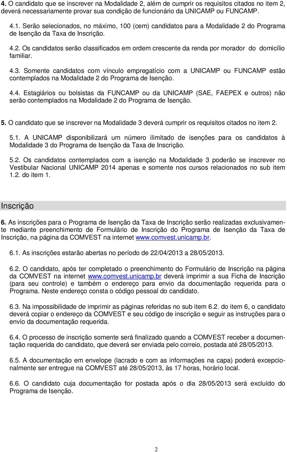 4.3. Somente candidatos com vínculo empregatício com a UNICAMP ou FUNCAMP estão contemplados na Modalidade 2 do Programa de Isenção. 4.4. Estagiários ou bolsistas da FUNCAMP ou da UNICAMP (SAE, FAEPEX e outros) não serão contemplados na Modalidade 2 do Programa de Isenção.