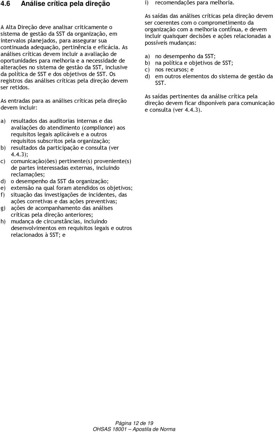 Os registros das análises críticas pela direção devem ser retidos. As entradas para as análises críticas pela direção devem incluir: i) recomendações para melhoria.