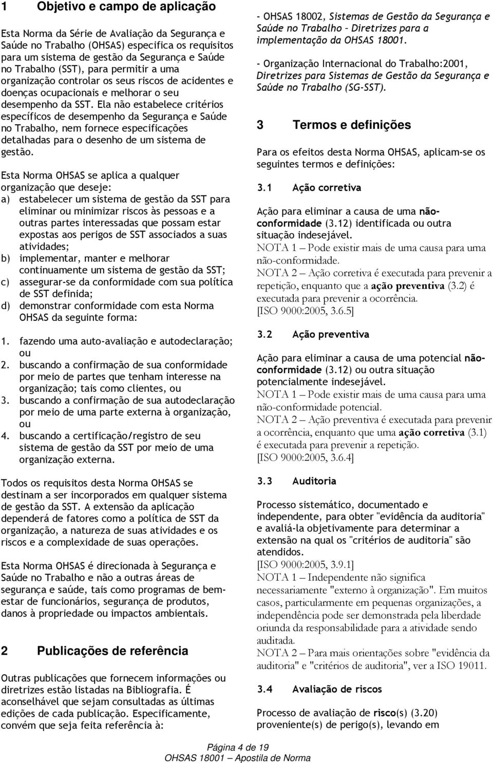 Ela não estabelece critérios específicos de desempenho da Segurança e Saúde no Trabalho, nem fornece especificações detalhadas para o desenho de um sistema de gestão.