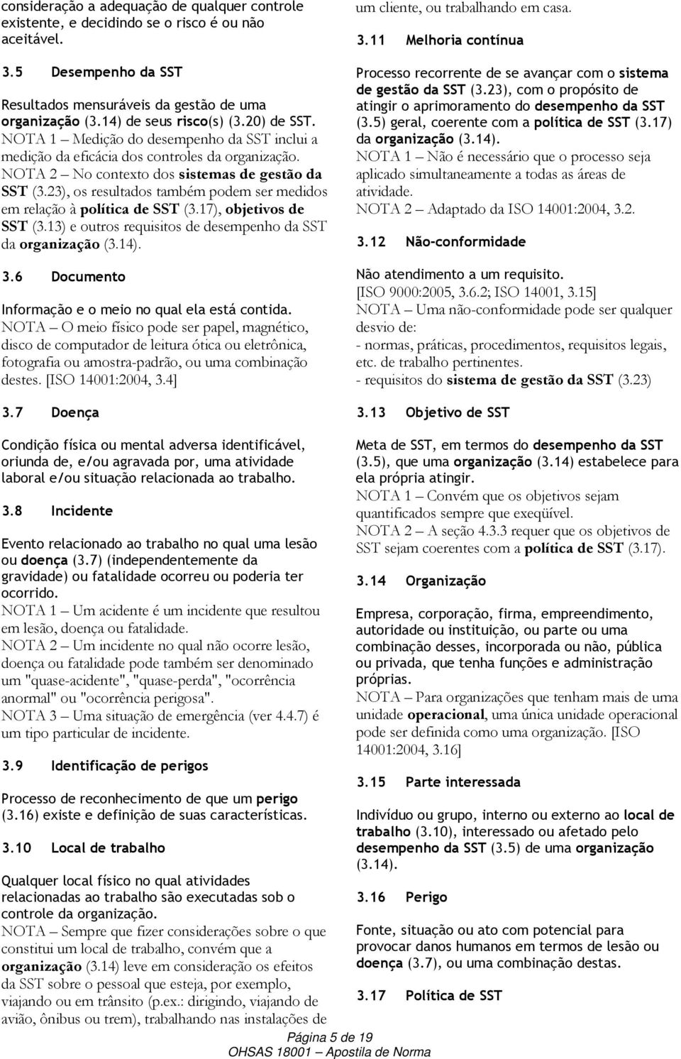 23), os resultados também podem ser medidos em relação à política de SST (3.17), objetivos de SST (3.13) e outros requisitos de desempenho da SST da organização (3.14). 3.