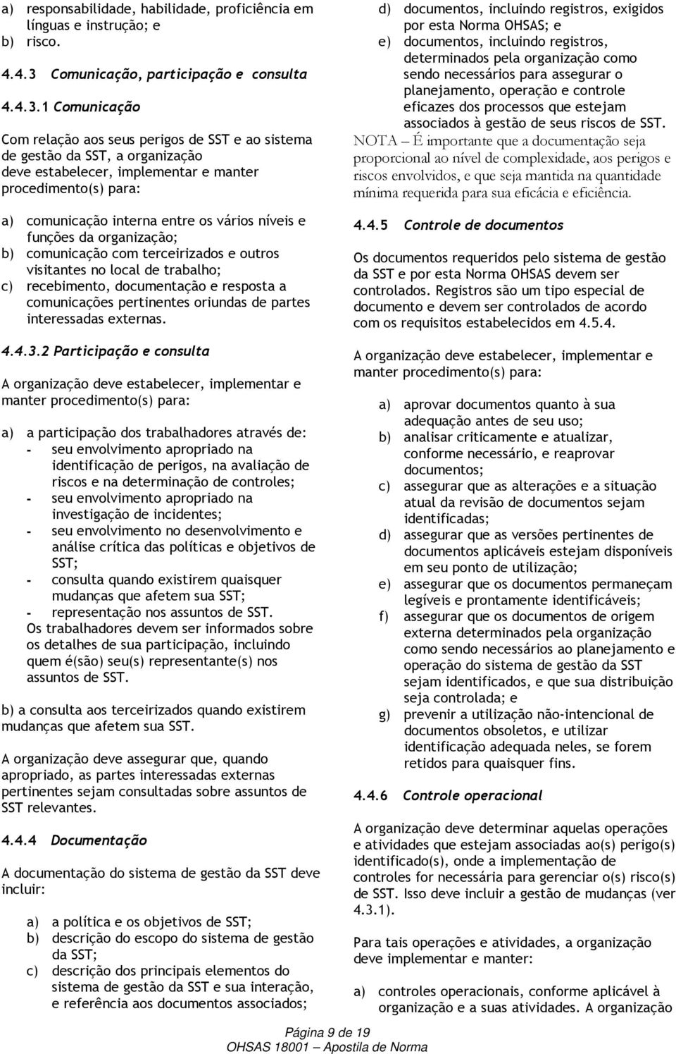 1 Comunicação Com relação aos seus perigos de SST e ao sistema de gestão da SST, a organização deve estabelecer, implementar e manter procedimento(s) para: a) comunicação interna entre os vários