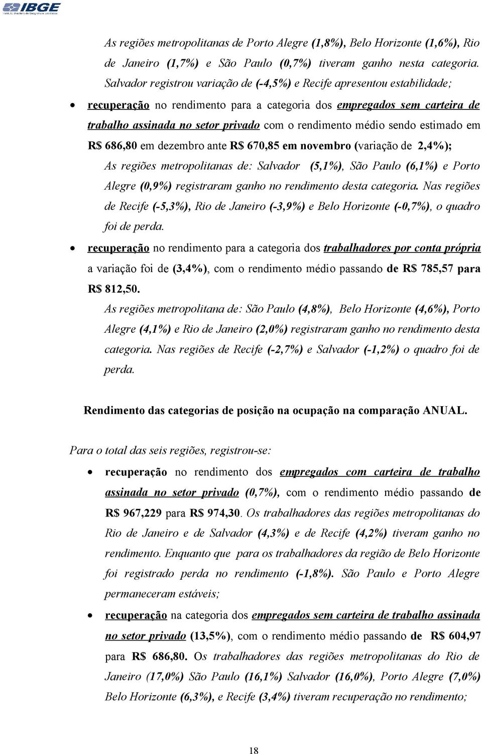 médio sendo estimado em R$ 686,80 em dezembro ante R$ 670,85 em novembro (variação de 2,4%); As regiões metropolitanas de: Salvador (5,1%), São Paulo (6,1%) e Porto Alegre (0,9%) registraram ganho no