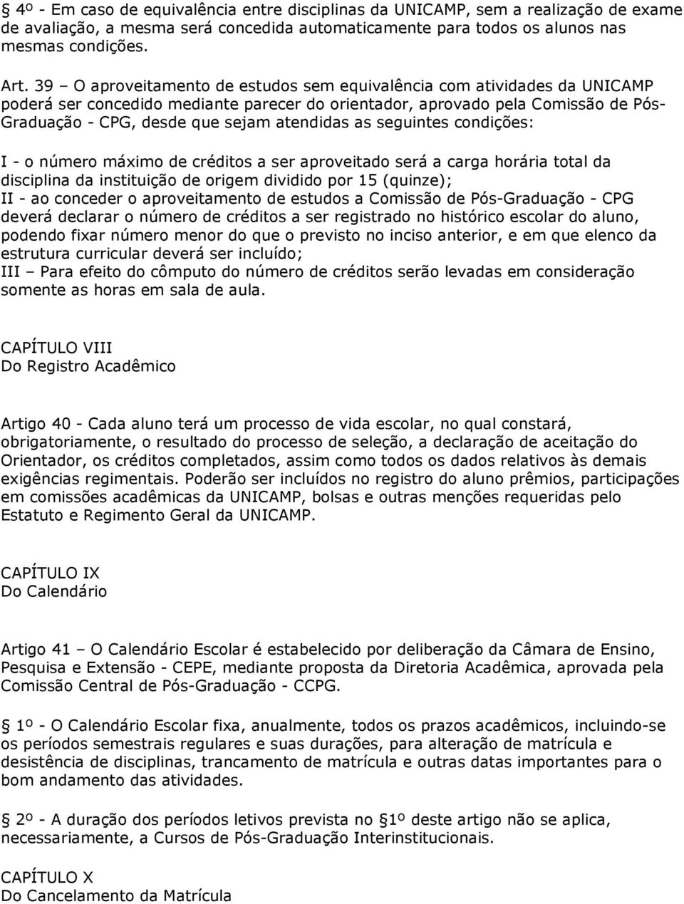 atendidas as seguintes condições: I - o número máximo de créditos a ser aproveitado será a carga horária total da disciplina da instituição de origem dividido por 15 (quinze); II - ao conceder o