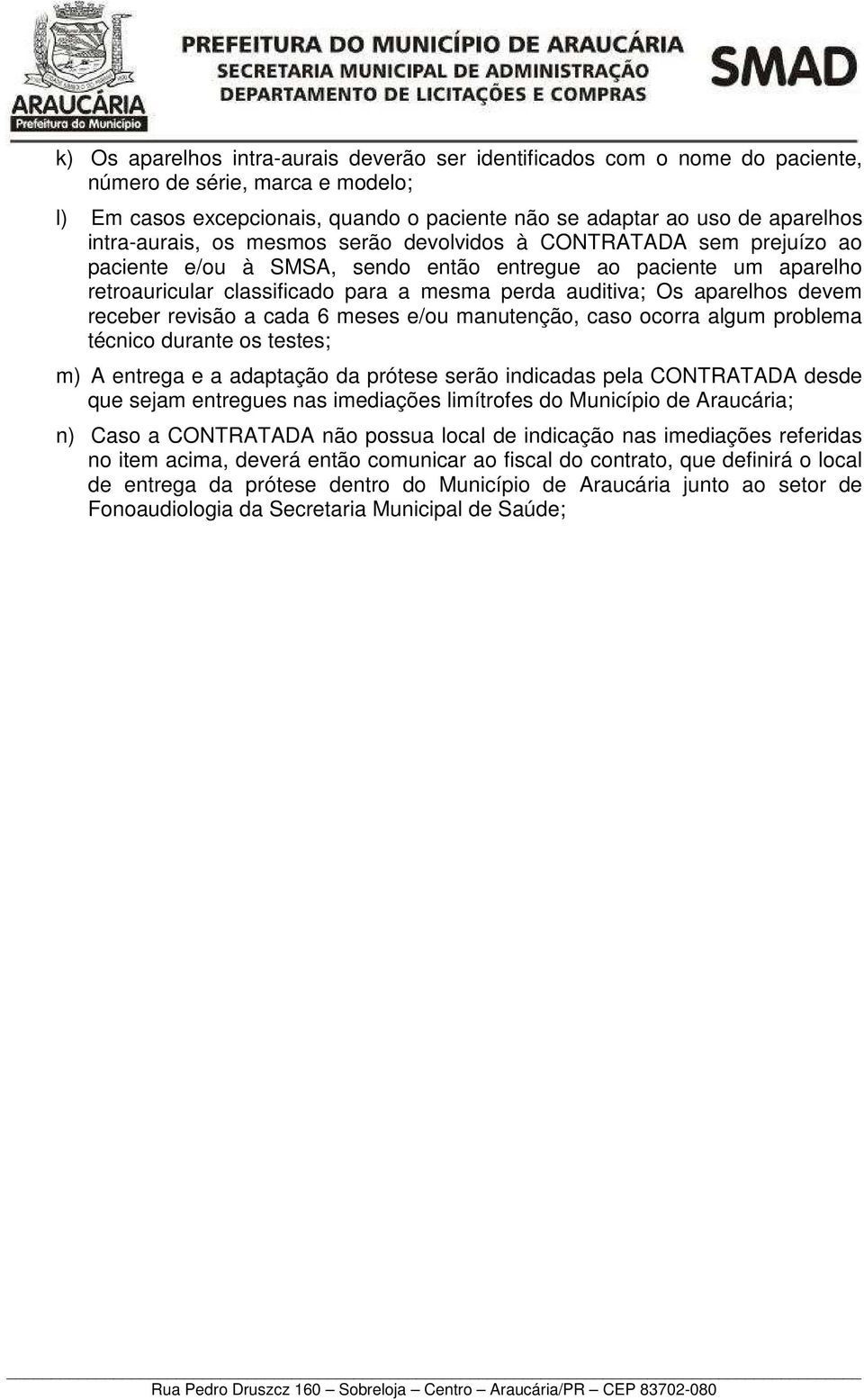 aparelhos devem receber revisão a cada 6 meses e/ou manutenção, caso ocorra algum problema técnico durante os testes; m) A entrega e a adaptação da prótese serão indicadas pela CONTRATADA desde que