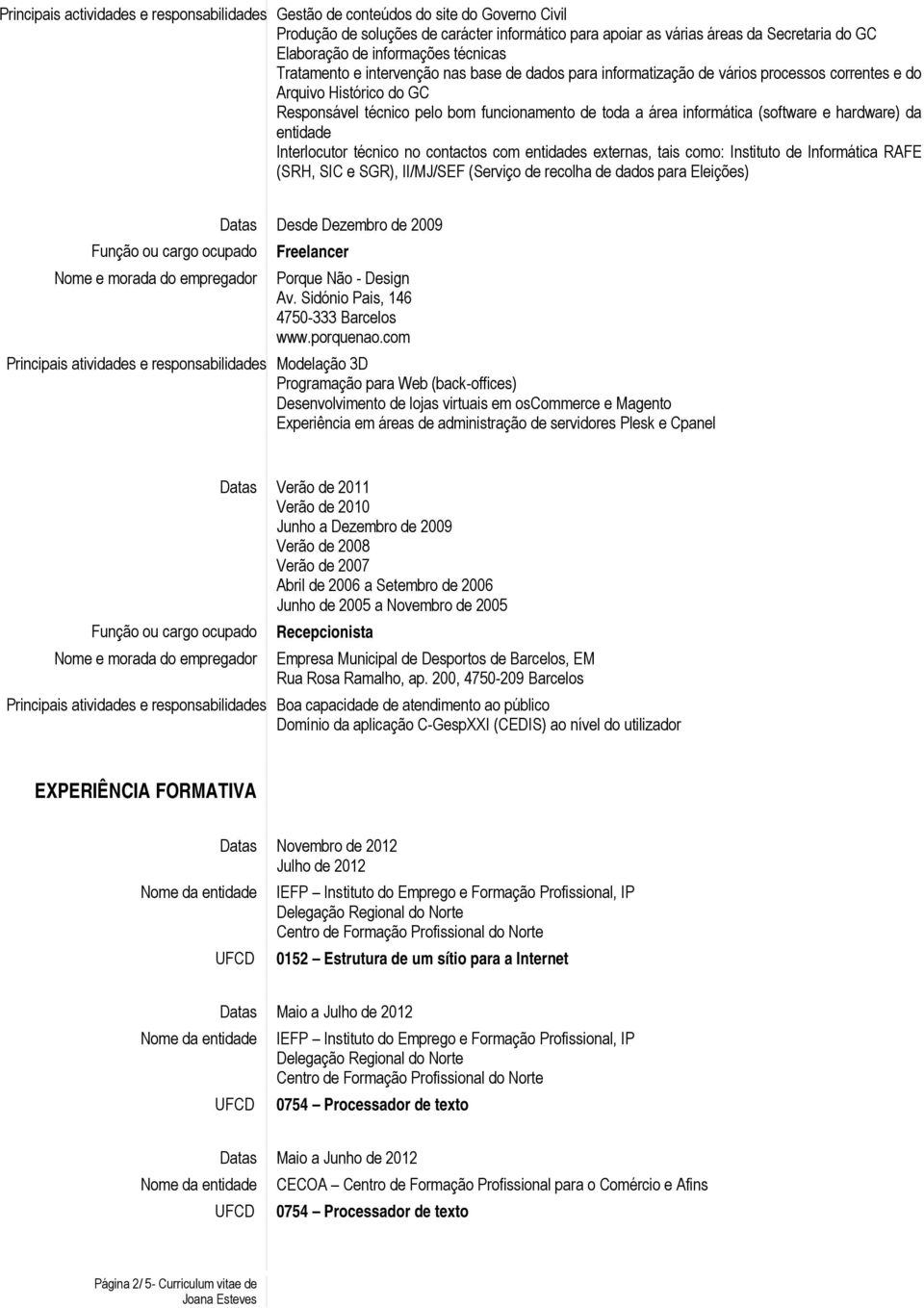 área informática (software e hardware) da entidade Interlocutor técnico no contactos com entidades externas, tais como: Instituto de Informática RAFE (SRH, SIC e SGR), II/MJ/SEF (Serviço de recolha