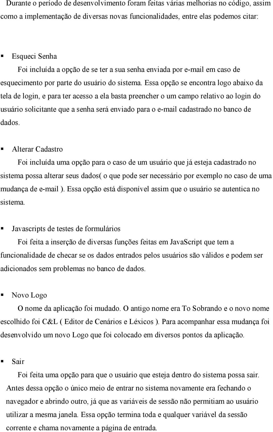 Essa opção se encontra logo abaixo da tela de login, e para ter acesso a ela basta preencher o um campo relativo ao login do usuário solicitante que a senha será enviado para o e-mail cadastrado no