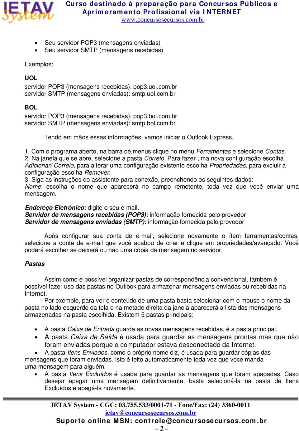 Com o programa aberto, na barra de menus clique no menu Ferramentas e selecione Contas. 2. Na janela que se abre, selecione a pasta Correio.