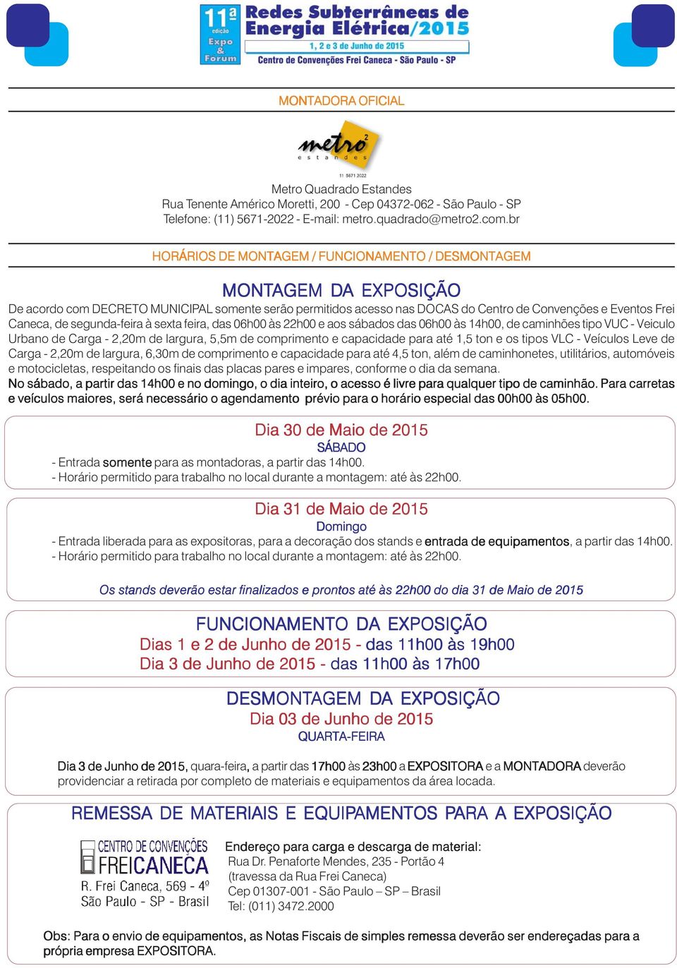 segunda-feira à sexta feira, das 06h00 às 22h00 e aos sábados das 06h00 às 14h00, de caminhões tipo VUC - Veiculo Urbano de Carga - 2,20m de largura, 5,5m de comprimento e capacidade para até 1,5 ton