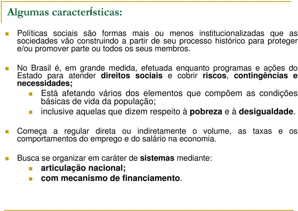 No Brasil é, em grande medida, efetuada enquanto programas e ações do Estado para atender direitos sociais e cobrir riscos, contingências e necessidades; Está afetando vários dos