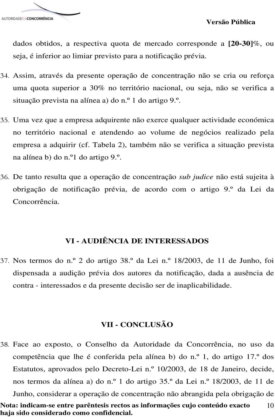 º 1 do artigo 9.º. 35. Uma vez que a empresa adquirente não exerce qualquer actividade económica no território nacional e atendendo ao volume de negócios realizado pela empresa a adquirir (cf.