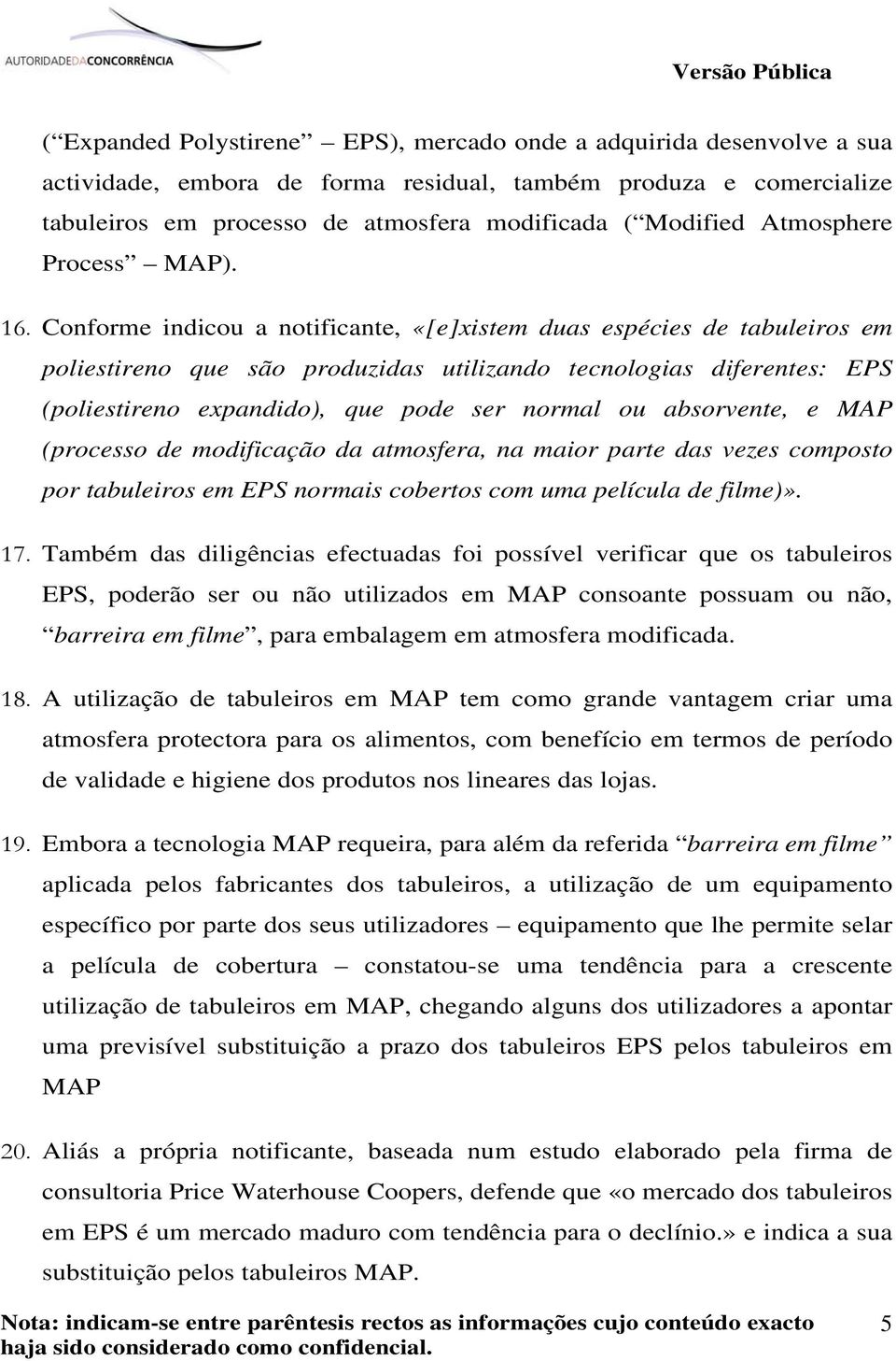 Conforme indicou a notificante, «[e]xistem duas espécies de tabuleiros em poliestireno que são produzidas utilizando tecnologias diferentes: EPS (poliestireno expandido), que pode ser normal ou