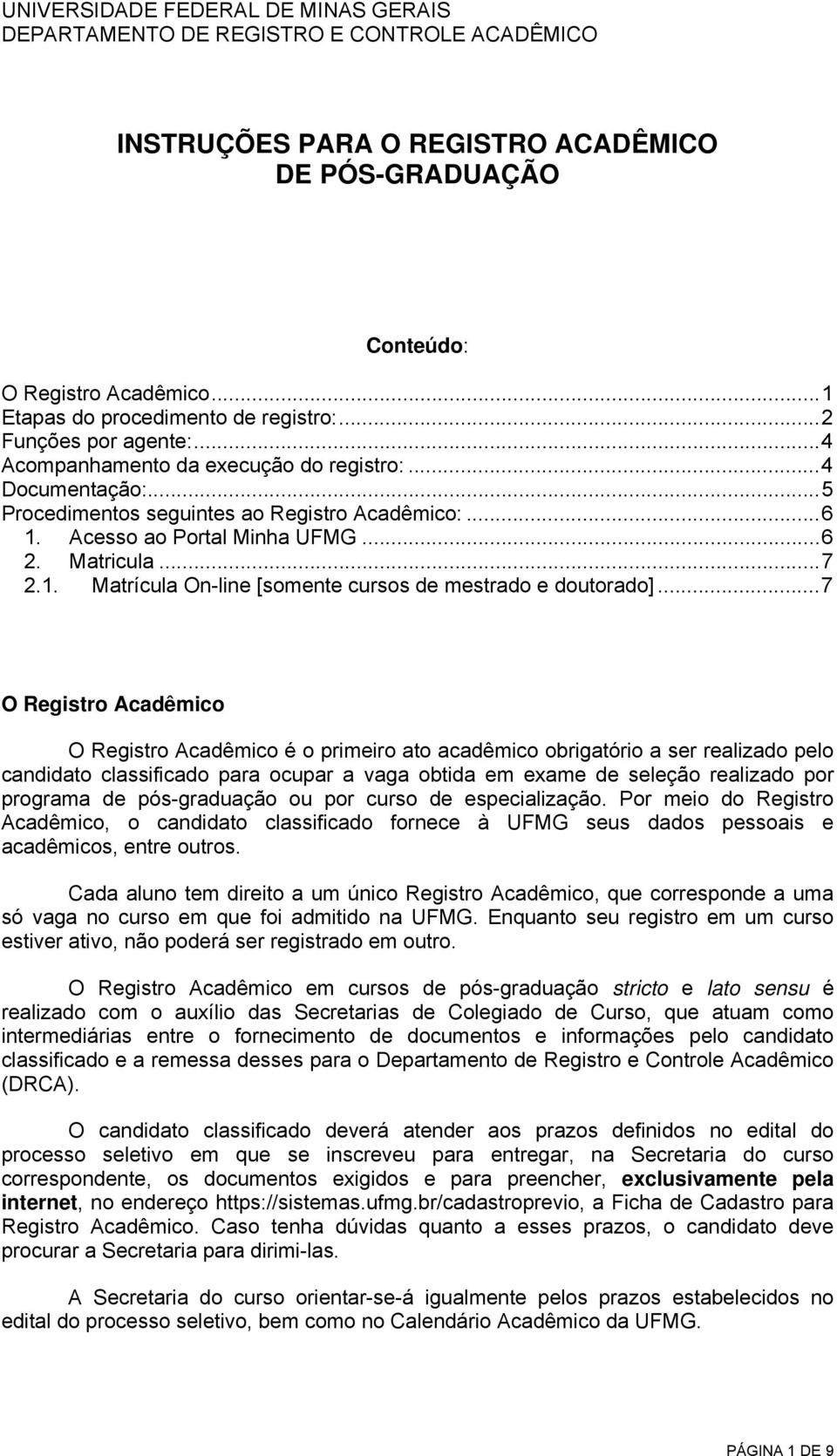 ..7 O Registro Acadêmico O Registro Acadêmico é o primeiro ato acadêmico obrigatório a ser realizado pelo candidato classificado para ocupar a vaga obtida em exame de seleção realizado por programa