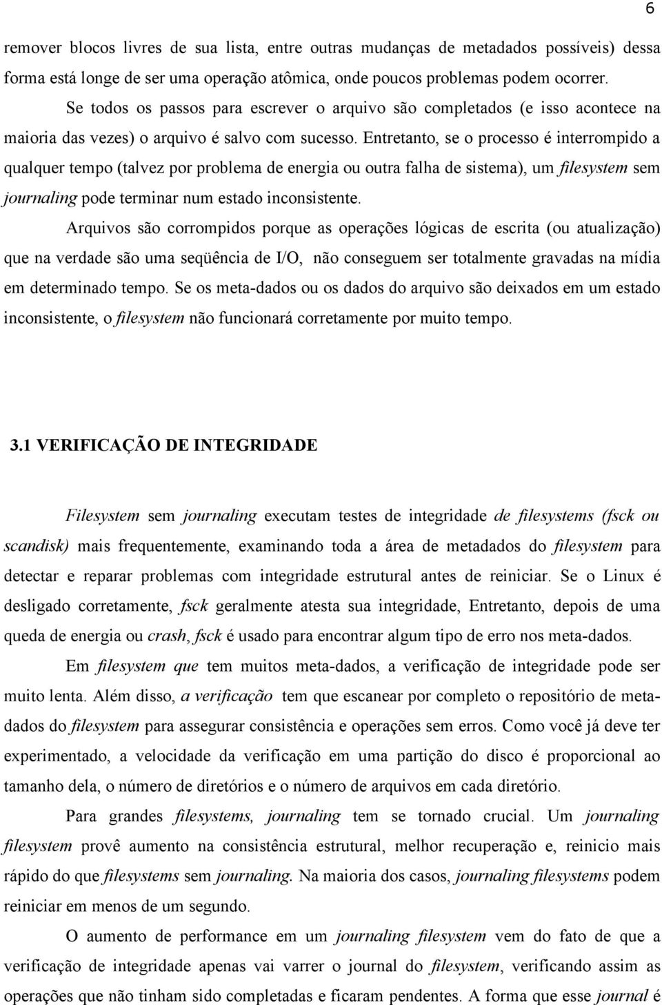 Entretanto, se o processo é interrompido a qualquer tempo (talvez por problema de energia ou outra falha de sistema), um filesystem sem journaling pode terminar num estado inconsistente.