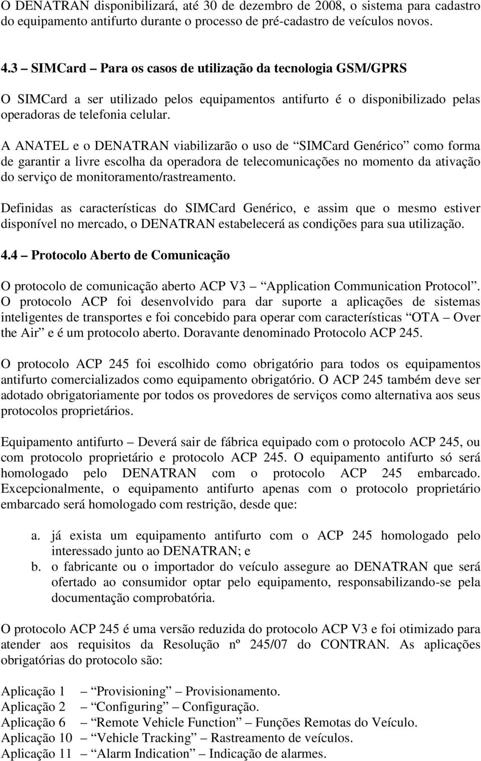 A ANATEL e o DENATRAN viabilizarão o uso de SIMCard Genérico como forma de garantir a livre escolha da operadora de telecomunicações no momento da ativação do serviço de monitoramento/rastreamento.