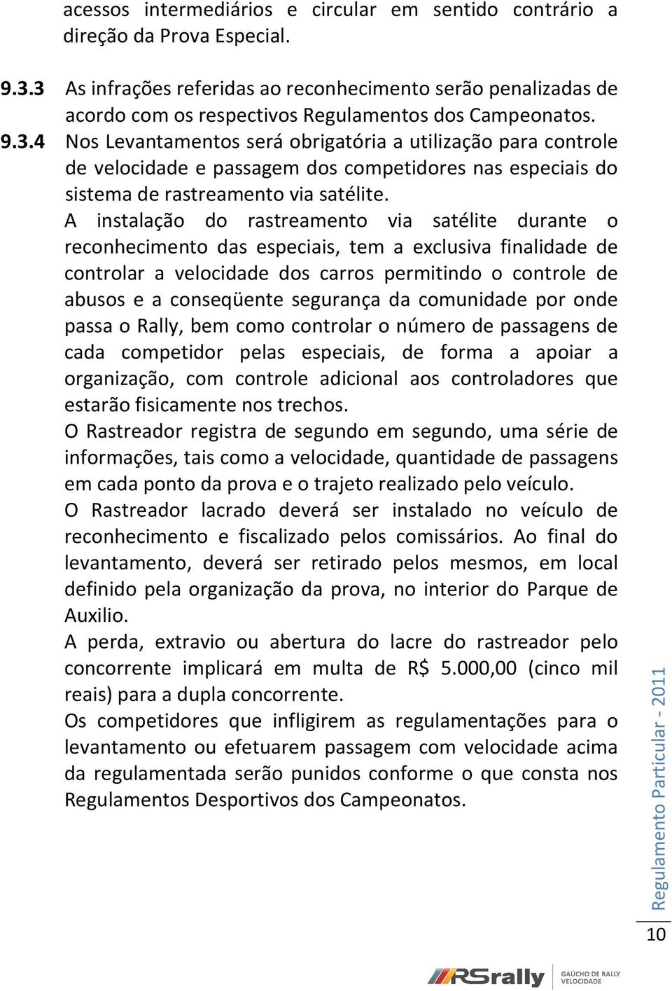 A instalação do rastreamento via satélite durante o reconhecimento das especiais, tem a exclusiva finalidade de controlar a velocidade dos carros permitindo o controle de abusos e a conseqüente