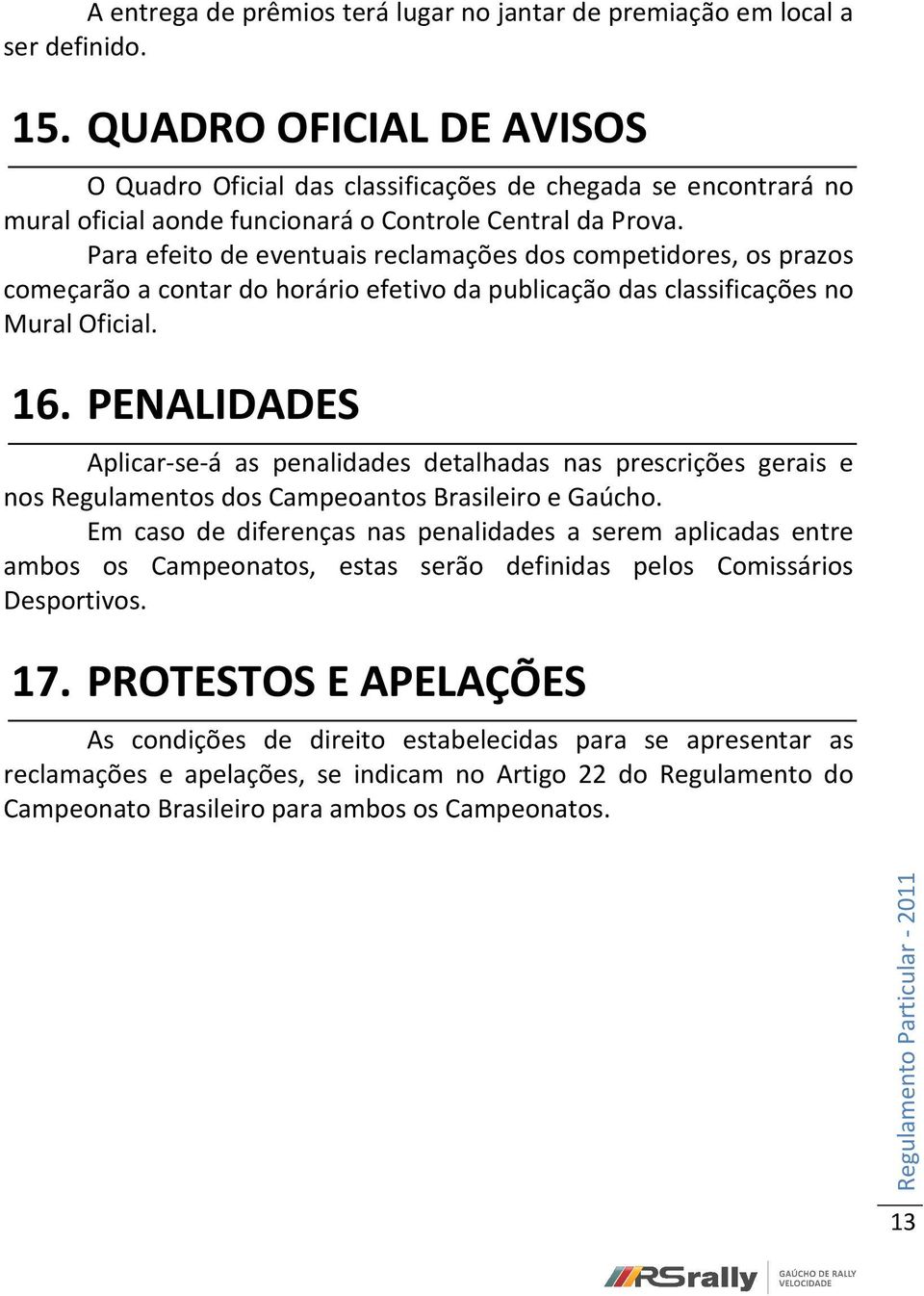 Para efeito de eventuais reclamações dos competidores, os prazos começarão a contar do horário efetivo da publicação das classificações no Mural Oficial. 16.