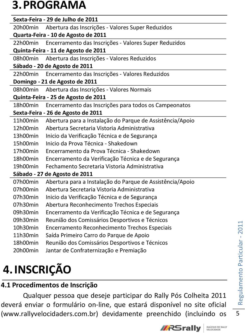 de Agosto de 2011 08h00min Abertura das Inscrições - Valores Normais Quinta-Feira - 25 de Agosto de 2011 18h00min Encerramento das Inscrições para todos os Campeonatos Sexta-Feira - 26 de Agosto de