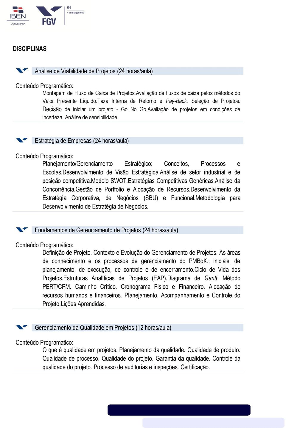 Estratégia de Empresas (24 horas/aula) Planejamento/Gerenciamento Estratégico: Conceitos, Processos e Escolas.Desenvolvimento de Visão Estratégica.Análise de setor industrial e de posição competitiva.