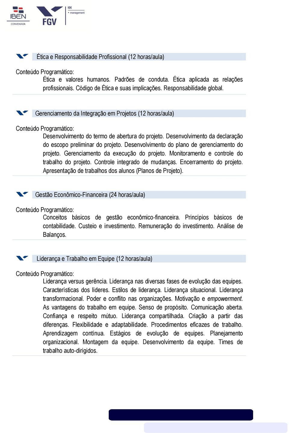 Desenvolvimento do plano de gerenciamento do projeto. Gerenciamento da execução do projeto. Monitoramento e controle do trabalho do projeto. Controle integrado de mudanças. Encerramento do projeto.