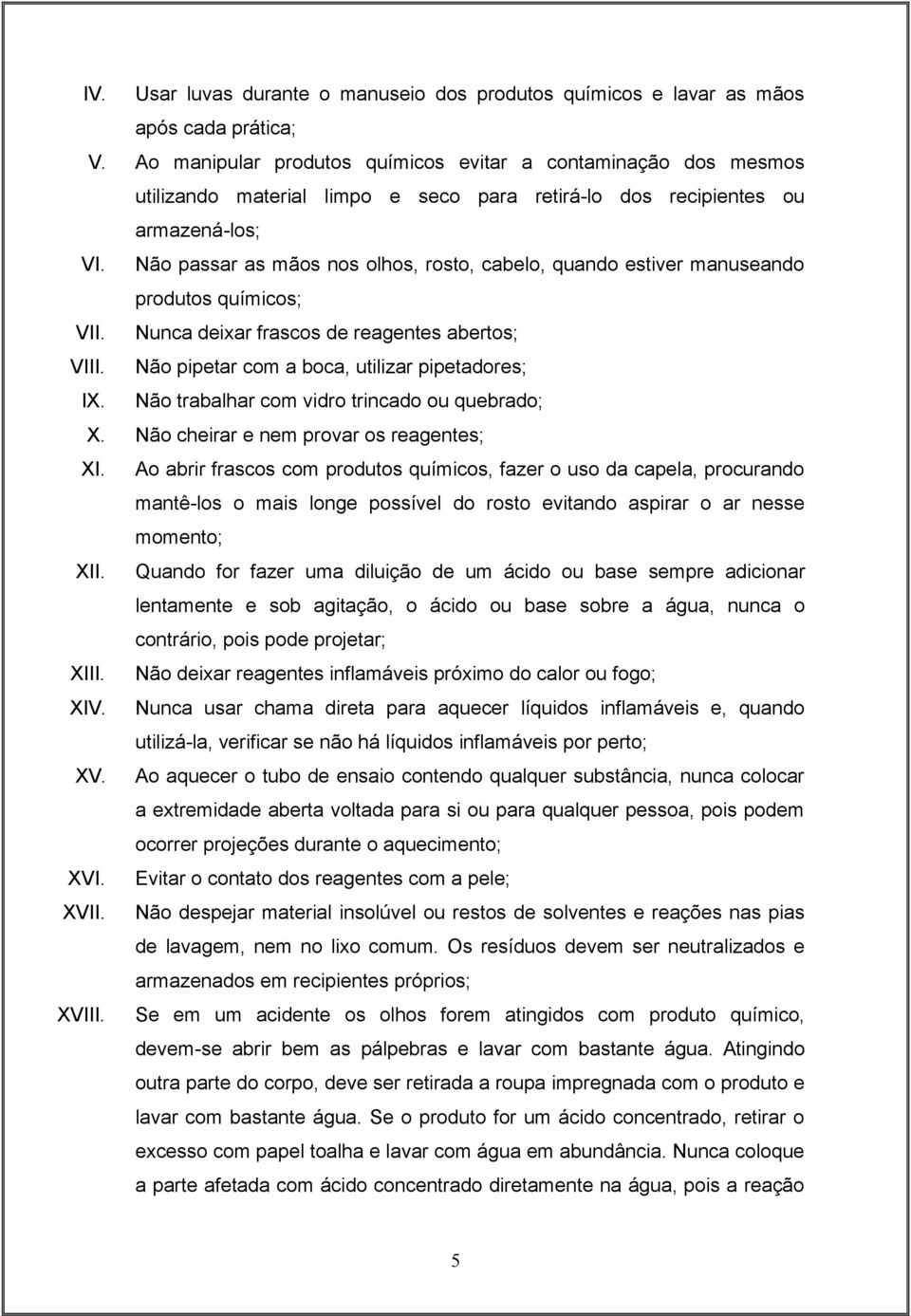 Não passar as mãos nos olhos, rosto, cabelo, quando estiver manuseando produtos químicos; VII. Nunca deixar frascos de reagentes abertos; VIII. Não pipetar com a boca, utilizar pipetadores; IX.