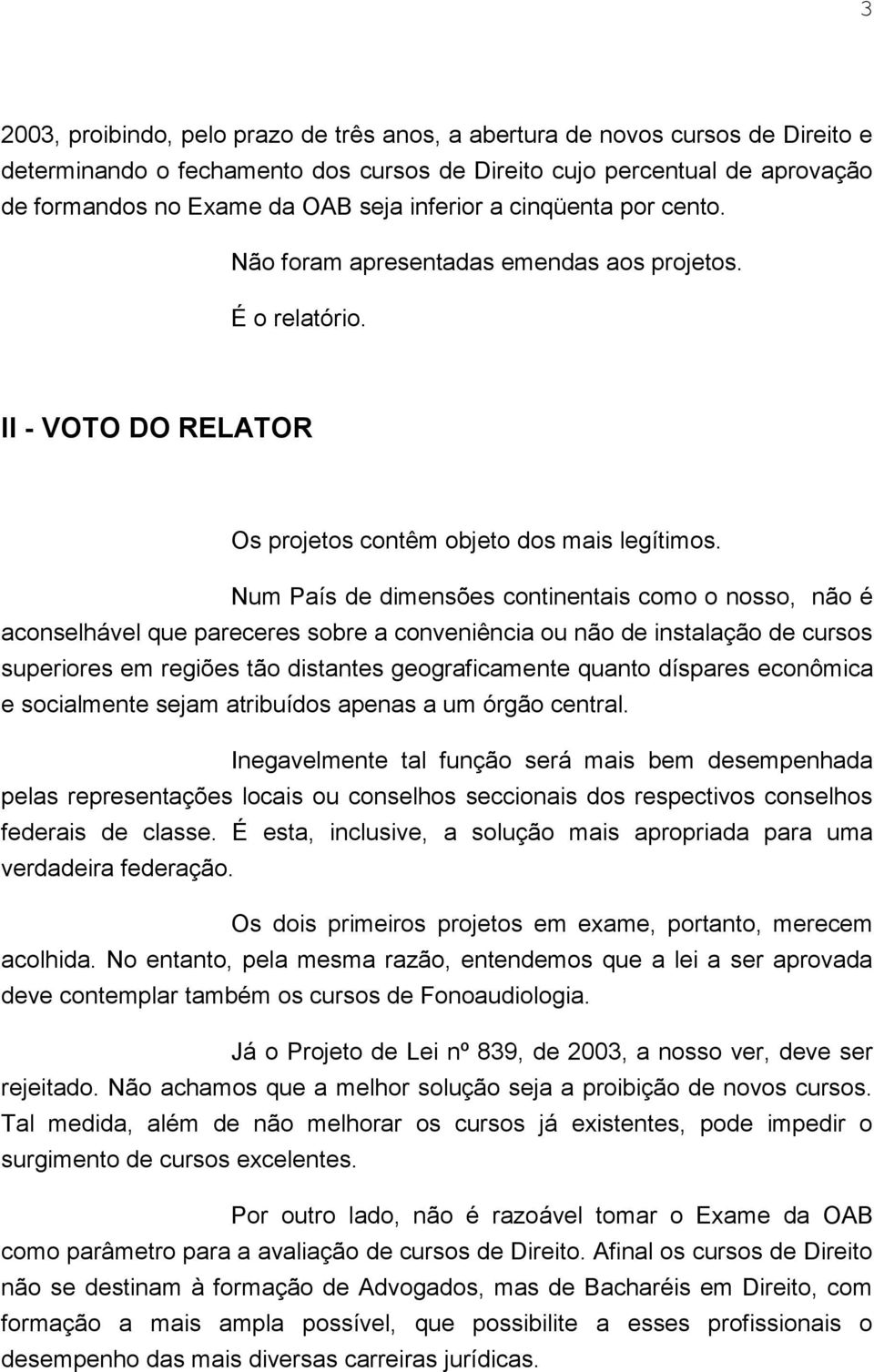 Num País de dimensões continentais como o nosso, não é aconselhável que pareceres sobre a conveniência ou não de instalação de cursos superiores em regiões tão distantes geograficamente quanto