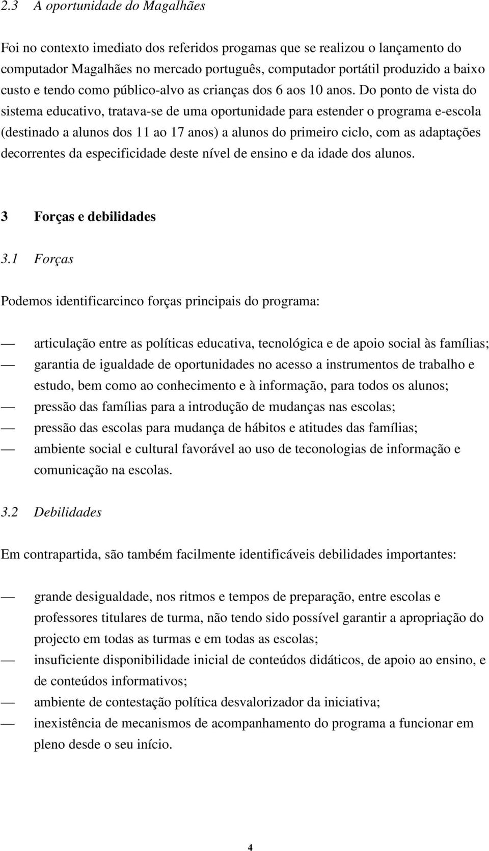 Do ponto de vista do sistema educativo, tratava-se de uma oportunidade para estender o programa e-escola (destinado a alunos dos 11 ao 17 anos) a alunos do primeiro ciclo, com as adaptações