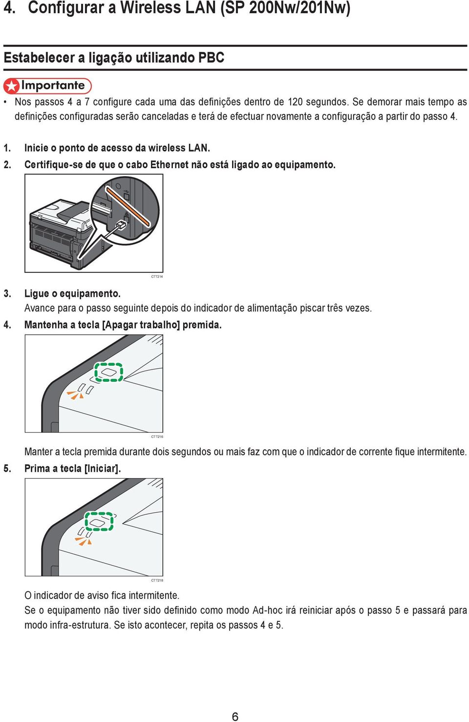 Certifique-se de que o cabo Ethernet não está ligado ao equipamento. CTT214 3. Ligue o equipamento. Avance para o passo seguinte depois do indicador de alimentação piscar três vezes. 4.