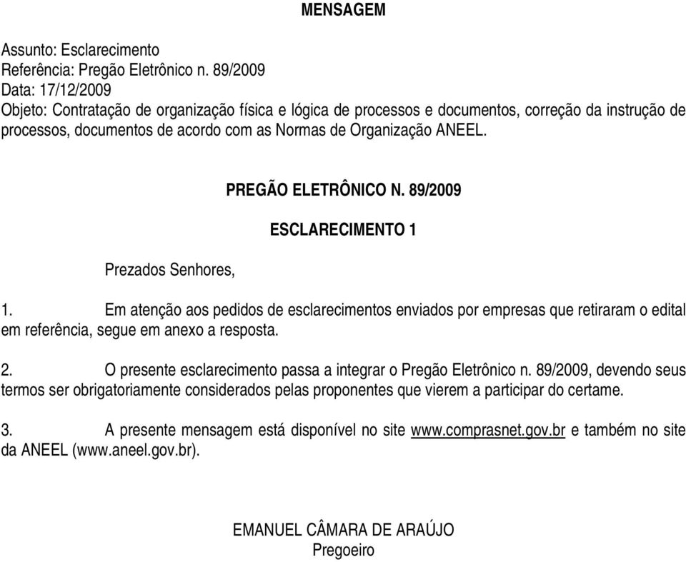 Prezados Senhores, PREGÃO ELETRÔNICO N. 89/2009 ESCLARECIMENTO 1 1. Em atenção aos pedidos de esclarecimentos enviados por empresas que retiraram o edital em referência, segue em anexo a resposta. 2.