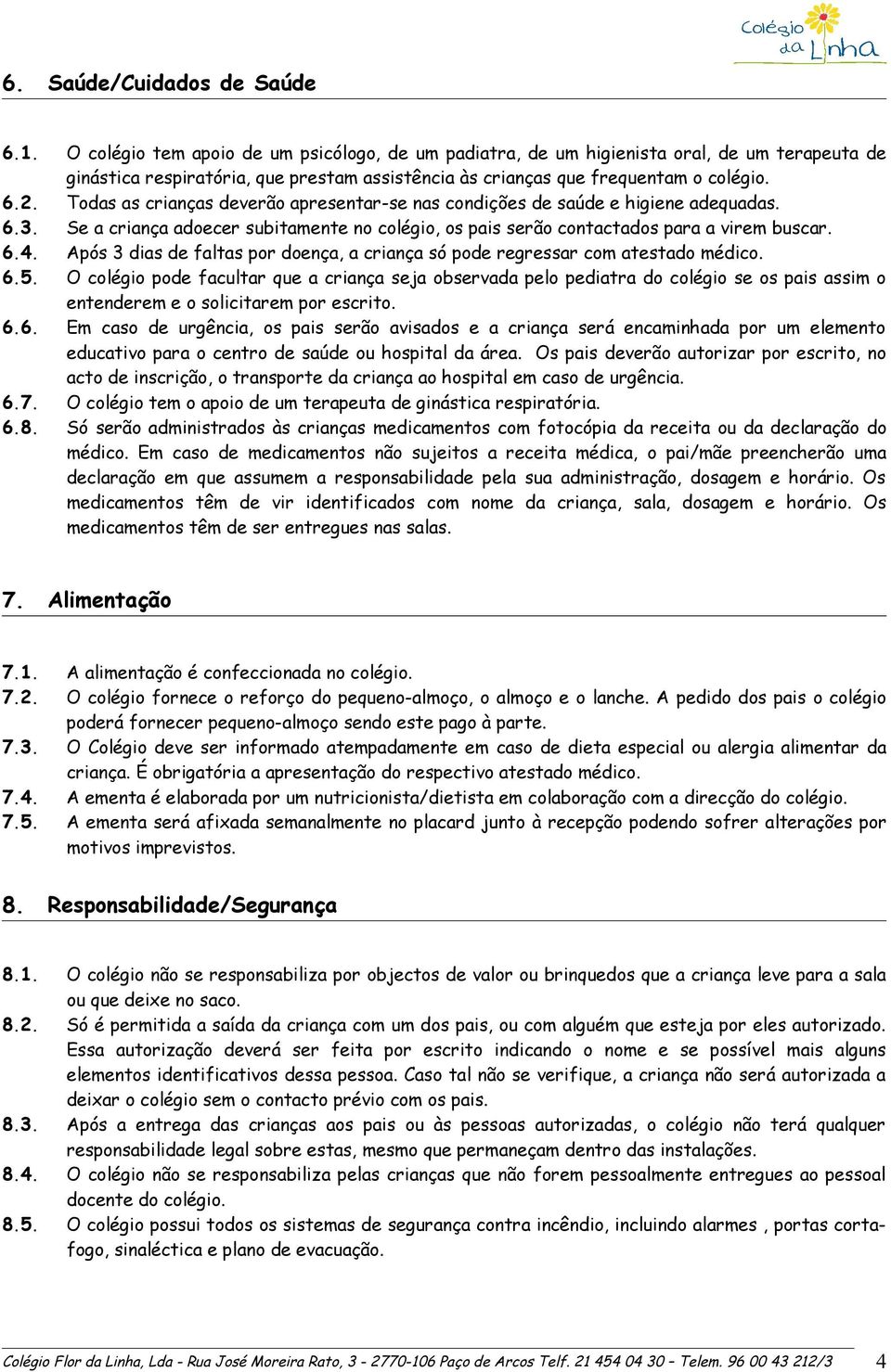 Todas as crianças deverão apresentar-se nas condições de saúde e higiene adequadas. 6.3. Se a criança adoecer subitamente no colégio, os pais serão contactados para a virem buscar. 6.4.