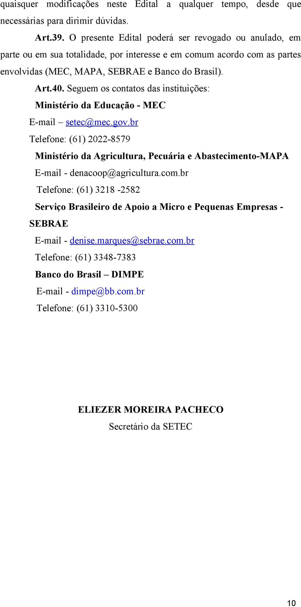 Seguem os contatos das instituições: Ministério da Educação - MEC E-mail setec@mec.gov.