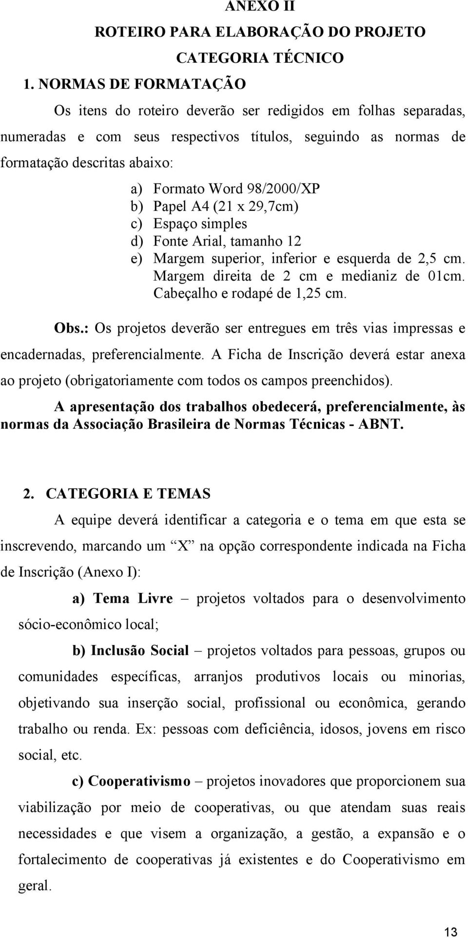 Formato Word 98/2000/XP b) Papel A4 (21 x 29,7cm) c) Espaço simples d) Fonte Arial, tamanho 12 e) Margem superior, inferior e esquerda de 2,5 cm. Margem direita de 2 cm e medianiz de 01cm.