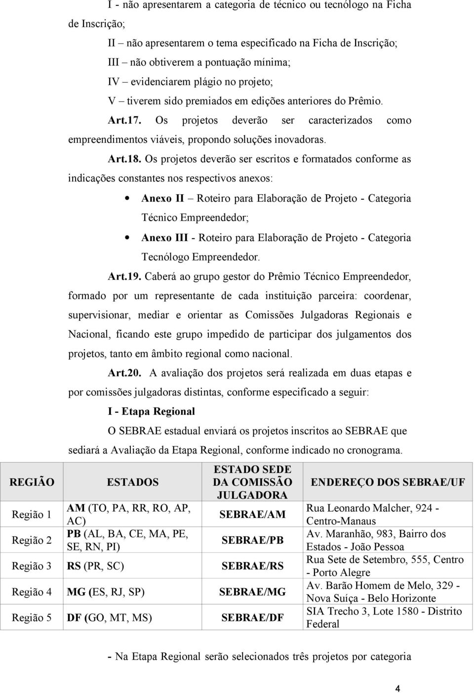 Os projetos deverão ser caracterizados como empreendimentos viáveis, propondo soluções inovadoras. Art.18.