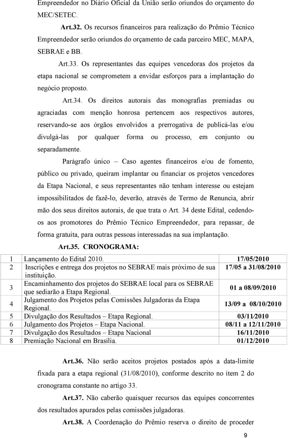 Os representantes das equipes vencedoras dos projetos da etapa nacional se comprometem a envidar esforços para a implantação do negócio proposto. Art.34.