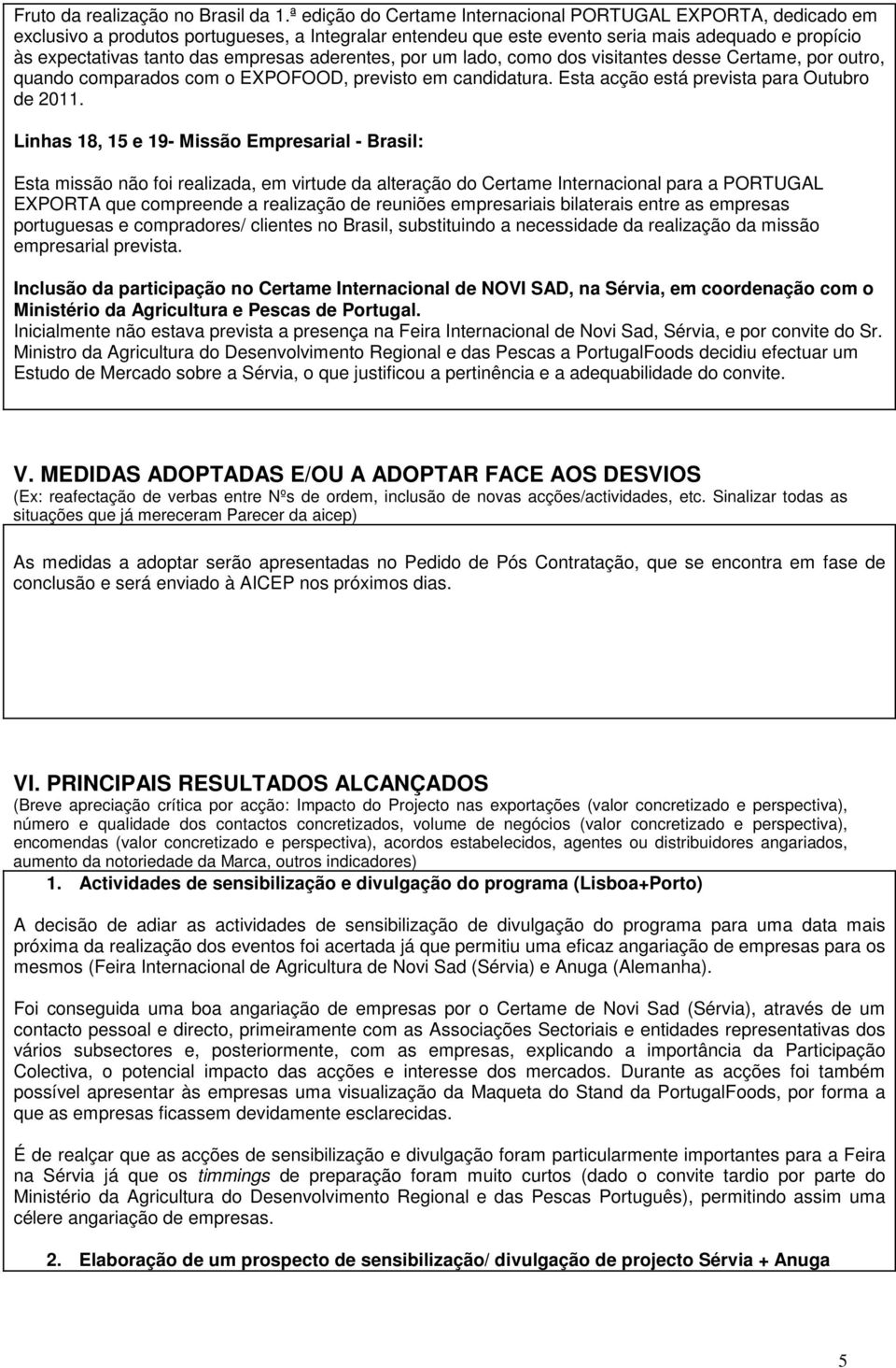 empresas aderentes, por um lado, como dos visitantes desse Certame, por outro, quando comparados com o EXPOFOOD, previsto em candidatura. Esta acção está prevista para Outubro de 2011.