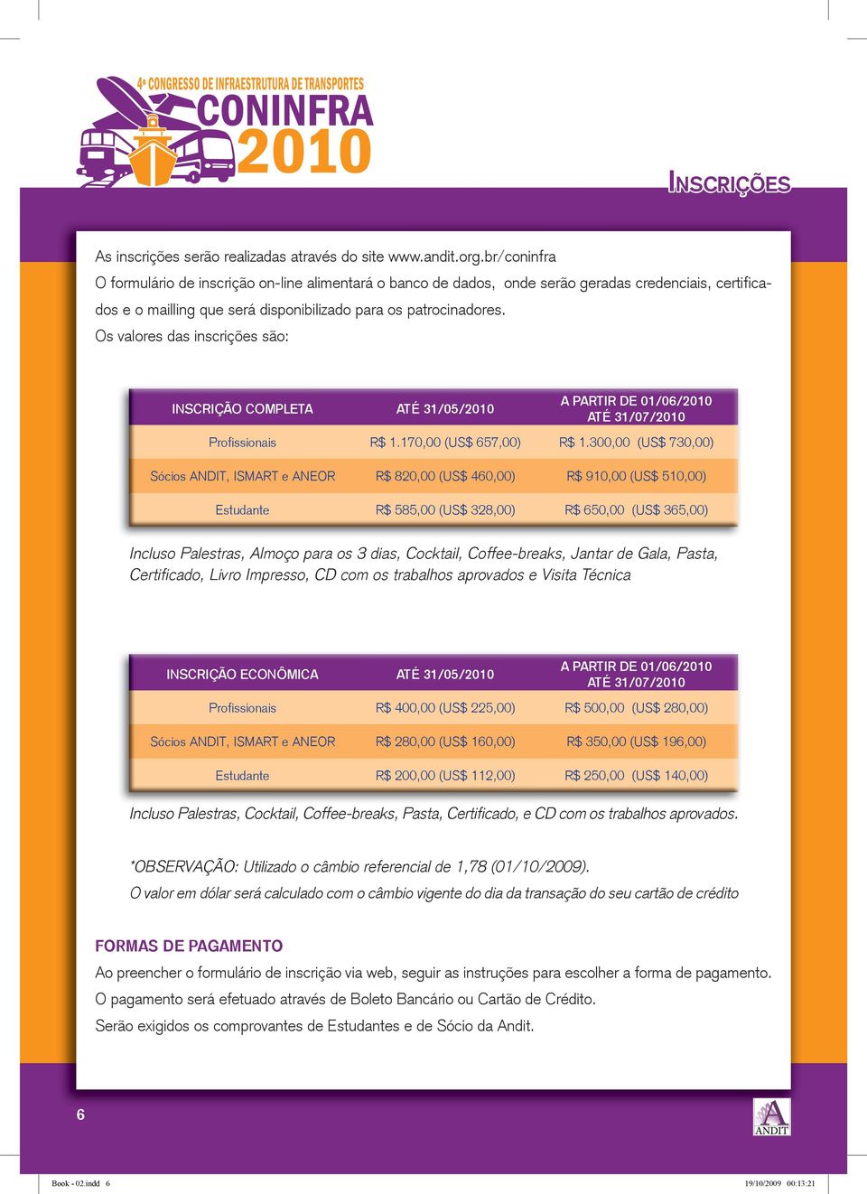 Os valores das inscrições são: INSCRIÇÃO COMPLETA ATÉ 31/05/2010 A PARTIR DE 01/06/2010 ATÉ 31/07/2010 Profissionais R$ 1.170,00 (US$ 657,00) R$ 1.